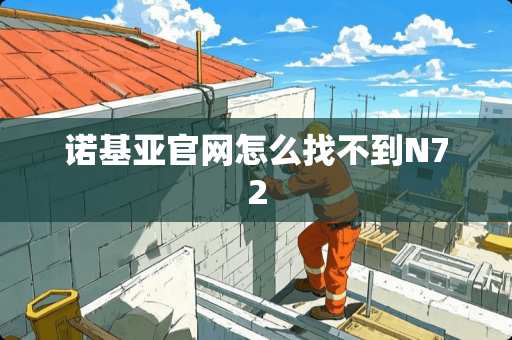 诺基亚官网怎么找不到N72