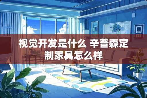 视觉开发是什么 辛普森定制家具怎么样