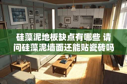 硅藻泥地板缺点有哪些 请问硅藻泥墙面还能贴瓷砖吗