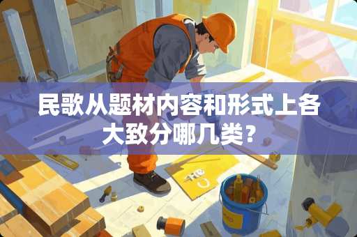 民歌从题材内容和形式上各大致分哪几类？