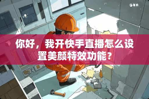 你好，我开快手直播怎么设置美颜特效功能？