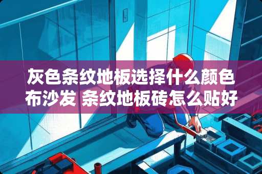 灰色条纹地板选择什么颜色布沙发 条纹地板砖怎么贴好看