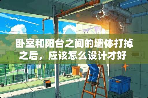 卧室和阳台之间的墙体打掉之后，应该怎么设计才好 阳台墙面除了贴砖，还可以怎么弄