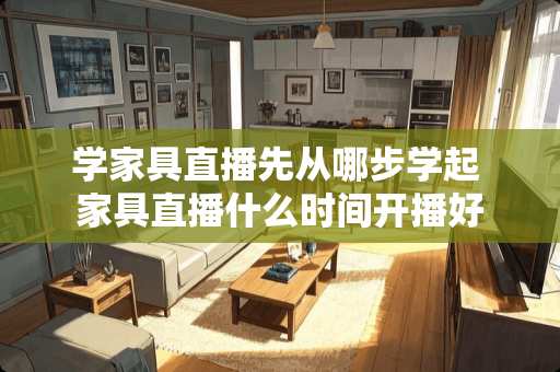 学家具直播先从哪步学起 家具直播什么时间开播好