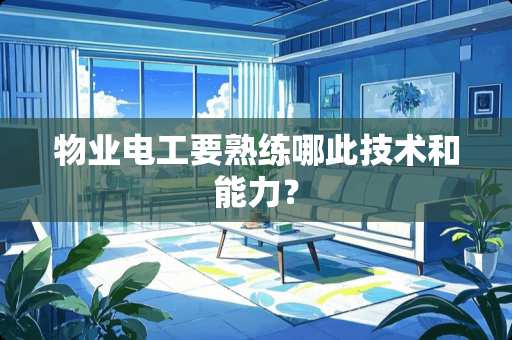 物业电工要熟练哪此技术和能力？