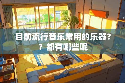 目前流行音乐常用的乐器？？都有哪些呢