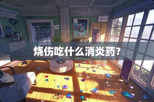 烧伤吃什么消炎药？