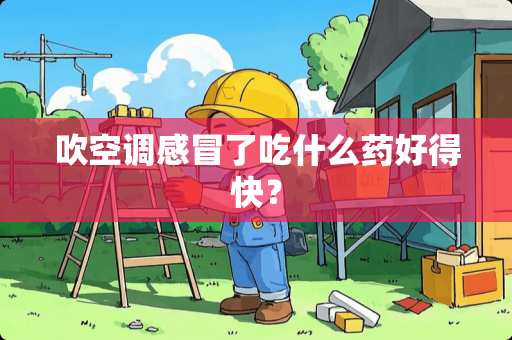 吹空调感冒了吃什么药好得快？