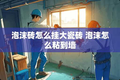 泡沫砖怎么挂大瓷砖 泡沫怎么粘到墙