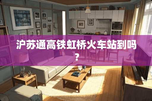 沪苏通高铁虹桥火车站到吗？