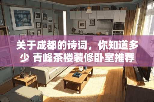 关于成都的诗词，你知道多少 青峰茶楼装修卧室推荐