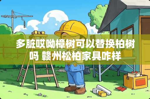 多脏哎呦樟树可以替换柏树吗 赣州松柏家具咋样