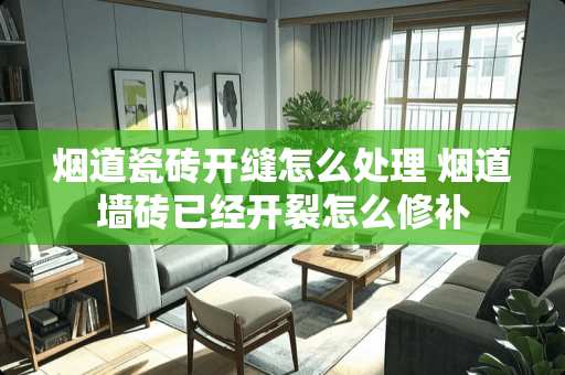 烟道瓷砖开缝怎么处理 烟道墙砖已经开裂怎么修补