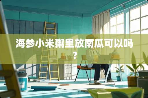 海参小米粥里放南瓜可以吗？