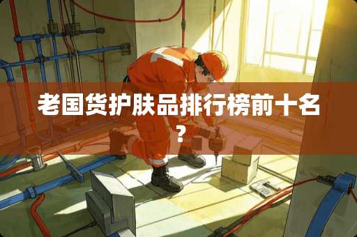 老国货护肤品排行榜前十名？