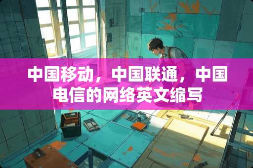 中国移动，中国联通，中国电信的网络英文缩写