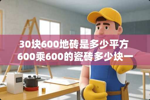 30块600地砖是多少平方 600乘600的瓷砖多少块一个平方