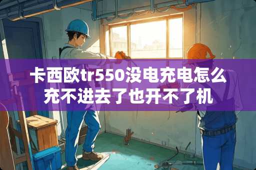 卡西欧tr550没电充电怎么充不进去了也开不了机