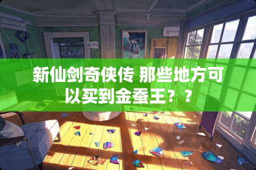 新仙剑奇侠传 那些地方可以买到金蚕王？？