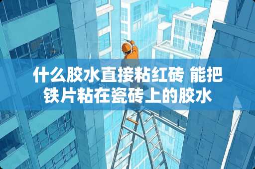 什么胶水直接粘红砖 能把铁片粘在瓷砖上的胶水