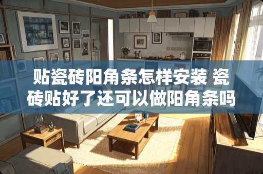 贴瓷砖阳角条怎样安装 瓷砖贴好了还可以做阳角条吗