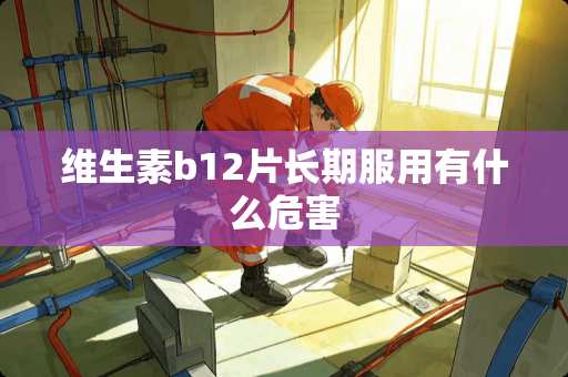 维生素b12片长期服用有什么危害