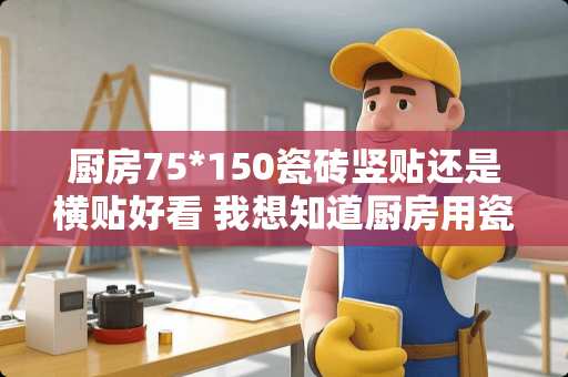 厨房75*150瓷砖竖贴还是横贴好看 我想知道厨房用瓷砖?还是瓷片