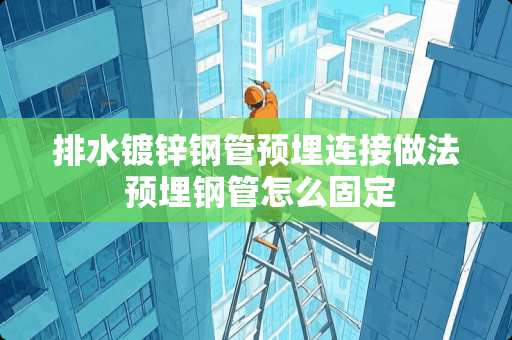 排水镀锌钢管预埋连接做法 预埋钢管怎么固定