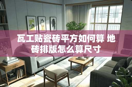 瓦工贴瓷砖平方如何算 地砖排版怎么算尺寸