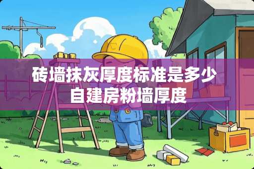 砖墙抹灰厚度标准是多少 自建房粉墙厚度 砖墙抹灰厚度标准是多少 自建房粉墙厚度