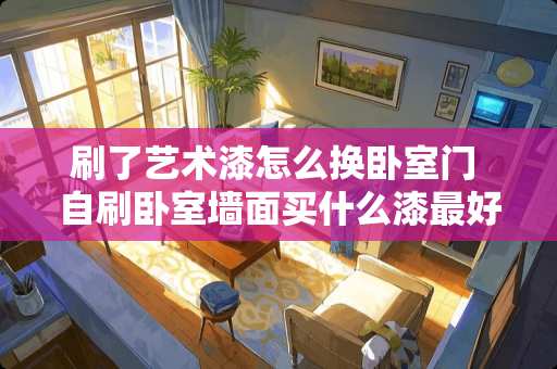 刷了艺术漆怎么换卧室门 自刷卧室墙面买什么漆最好