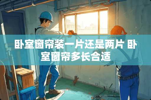 卧室窗帘装一片还是两片 卧室窗帘多长合适