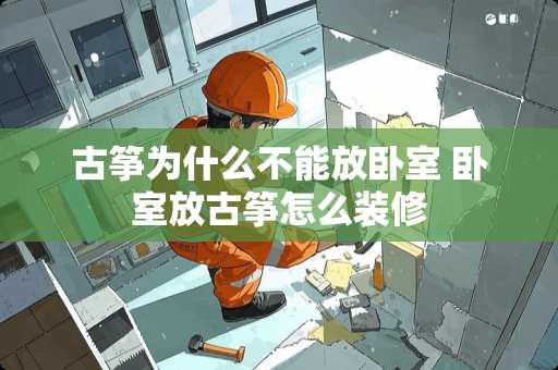 古筝为什么不能放卧室 卧室放古筝怎么装修