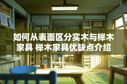 如何从表面区分实木与榉木家具 榉木家具优缺点介绍