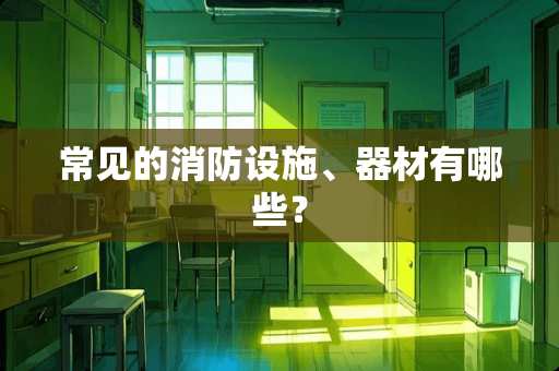 常见的消防设施、器材有哪些？