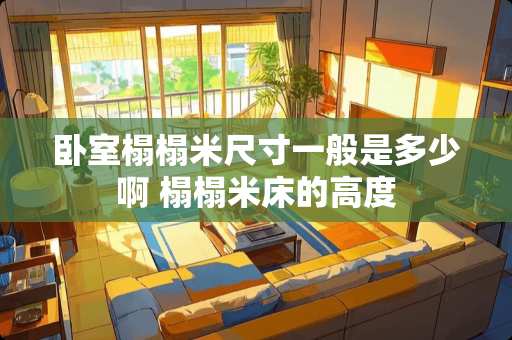 卧室榻榻米尺寸一般是多少啊 榻榻米床的高度