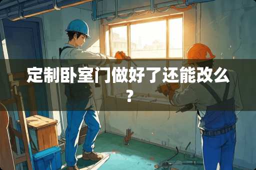 定制卧室门做好了还能改么？