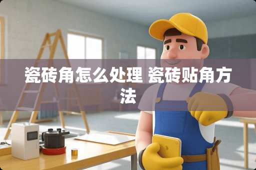 瓷砖角怎么处理 瓷砖贴角方法