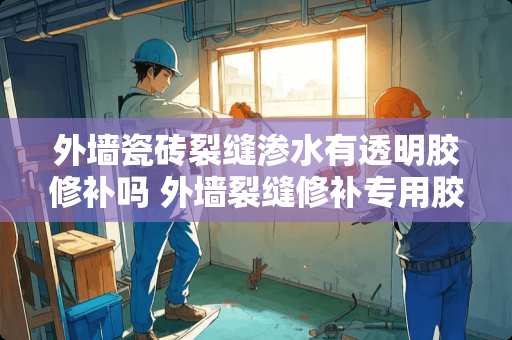 外墙瓷砖裂缝渗水有透明胶修补吗 外墙裂缝修补专用胶