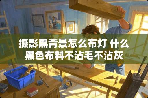 摄影黑背景怎么布灯 什么黑色布料不沾毛不沾灰