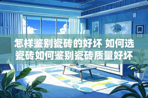 怎样鉴别瓷砖的好坏 如何选瓷砖如何鉴别瓷砖质量好坏