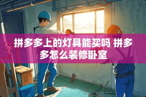 拼多多上的灯具能买吗 拼多多怎么装修卧室