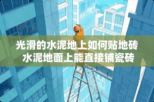 光滑的水泥地上如何贴地砖 水泥地面上能直接铺瓷砖吗