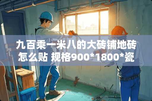 九百乘一米八的大砖铺地砖怎么贴 规格900*1800*瓷砖铺贴方法