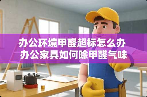 办公环境甲醛超标怎么办 办公家具如何除甲醛气味