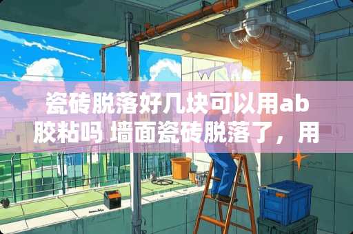 瓷砖脱落好几块可以用ab胶粘吗 墙面瓷砖脱落了，用什么胶能粘得更牢固