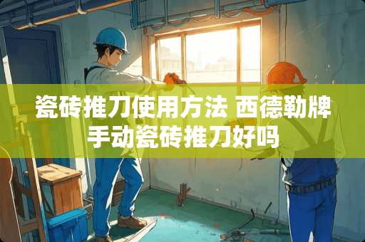 瓷砖推刀使用方法 西德勒牌手动瓷砖推刀好吗