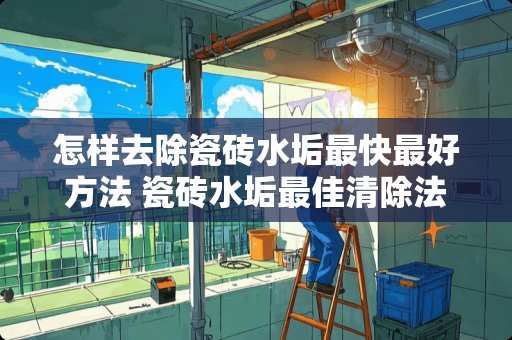 怎样去除瓷砖水垢最快最好方法 瓷砖水垢最佳清除法
