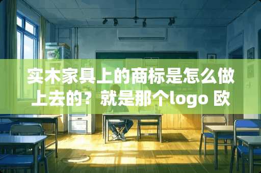 实木家具上的商标是怎么做上去的？就是那个logo 欧派家具logo贴在家具哪里