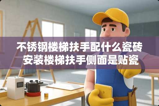 不锈钢楼梯扶手配什么瓷砖 安装楼梯扶手侧面是贴瓷砖好还是不贴瓷砖好